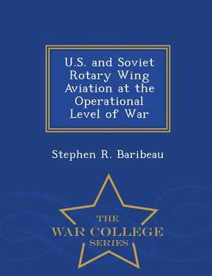 U.S. and Soviet Rotary Wing Aviation at the Operational Level of War - War College Series de Stephen R. Baribeau