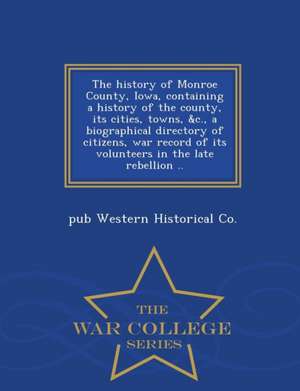 The History of Monroe County, Iowa, Containing a History of the County, Its Cities, Towns, &C., a Biographical Directory of Citizens, War Record of It de Pub Western Historical Co