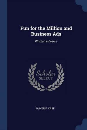 Fun for the Million and Business Ads: Written in Verse de Oliver F. Case