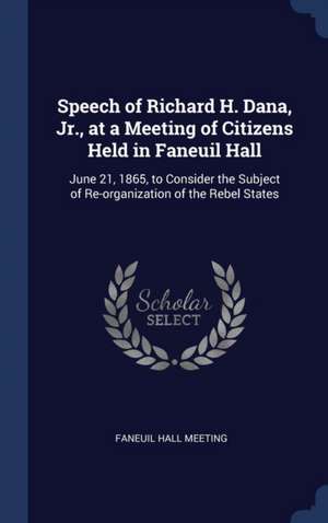 Speech of Richard H. Dana, Jr., at a Meeting of Citizens Held in Faneuil Hall de Faneuil Hall Meeting