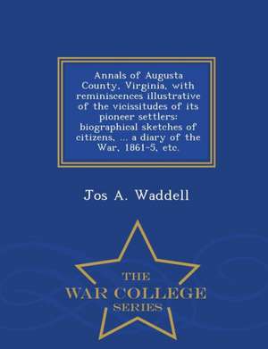 Annals of Augusta County, Virginia, with Reminiscences Illustrative of the Vicissitudes of Its Pioneer Settlers: Biographical Sketches of Citizens, .. de Jos A. Waddell