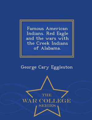 Famous American Indians. Red Eagle and the Wars with the Creek Indians of Alabama. - War College Series de George Cary Eggleston