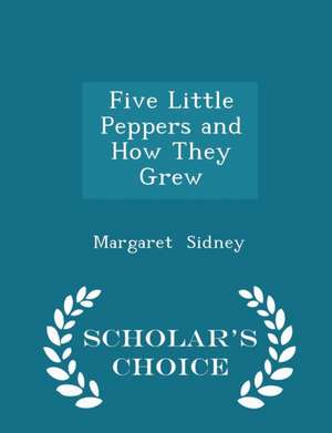 Five Little Peppers and How They Grew - Scholar's Choice Edition de Margaret Sidney