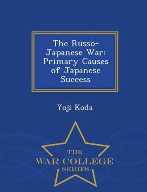 The Russo-Japanese War: Primary Causes of Japanese Success - War College Series de Yoji Koda