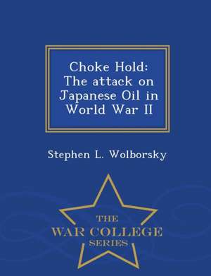 Choke Hold: The Attack on Japanese Oil in World War II - War College Series de Stephen L. Wolborsky