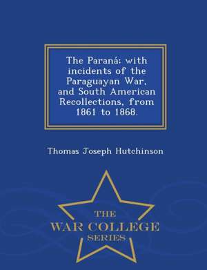 The Parana; With Incidents of the Paraguayan War, and South American Recollections, from 1861 to 1868. - War College Series de Thomas Joseph Hutchinson