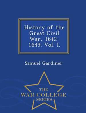 History of the Great Civil War, 1642-1649. Vol. I. - War College Series de Samuel Gardiner