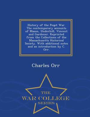 History of the Peqot War. the Contemporary Accounts of Mason, Underhill, Vincent and Gardener. Reprinted from the Collections of the Massachusetts His de Charles Orr