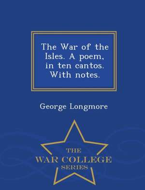 The War of the Isles. a Poem, in Ten Cantos. with Notes. - War College Series de George Longmore