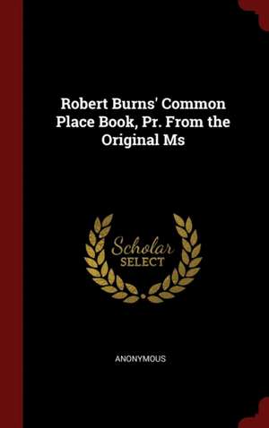 Robert Burns' Common Place Book, Pr. from the Original MS de Anonymous