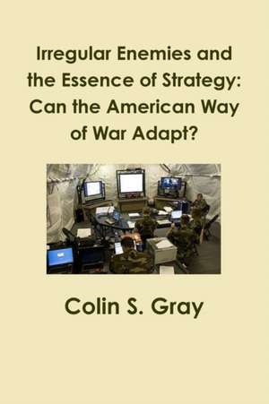 Irregular Enemies and the Essence of Strategy de Colin S. Gray