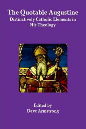 The Quotable Augustine: Distinctively Catholic Elements in His Theology de Dave Armstrong