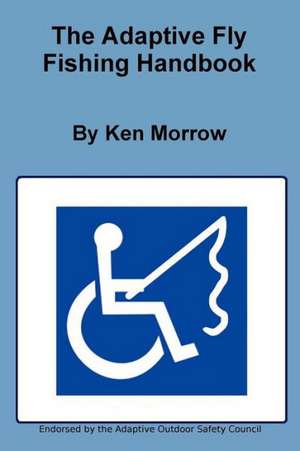 The Adaptive Fly Fishing Handbook de Ken Morrow