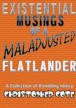 Existential Musings of a Maladjusted Flatlander de Christopher Cote