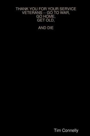 Thank You for Your Service Veterans -- Go to War, Go Home, Get Old, and Die de Tim Connelly