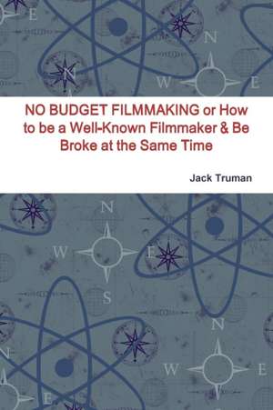 No Budget Filmmaking or How to Be a Well-Known Filmmaker & Be Broke at the Same Time de Jack Truman