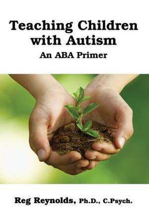 Teachingchildren with Autism: An ABA Primer de Pd D. C. Psych Reg Reynolds