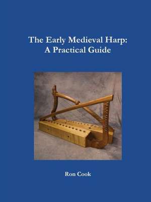 The Early Medieval Harp: A Practical Guide de Ron Cook