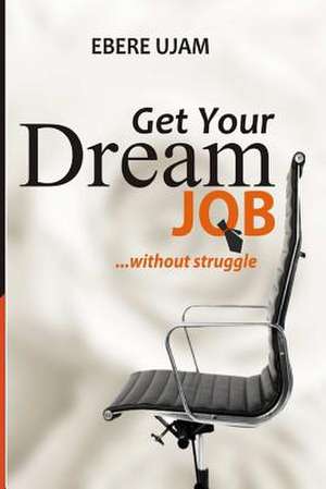 Get Your Dream Job Without Struggles de Ebere Ujam