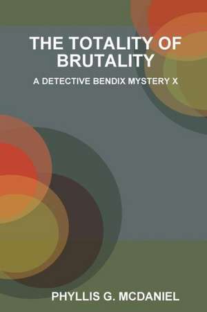 The Totality of Brutality: A Detective Bendix Mystery X de Phyllis G. McDaniel