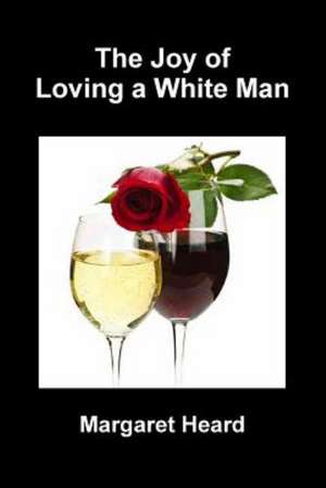 The Joy of Loving a White Man de Margaret Heard