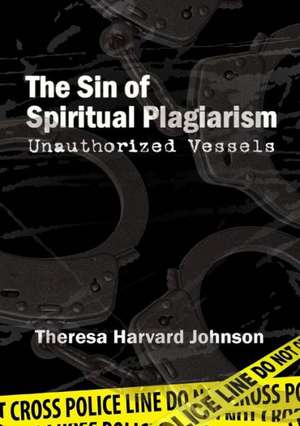 The Sin of Spiritual Plagiarism: Unauthorized Vessels de Theresa Harvard Johnson