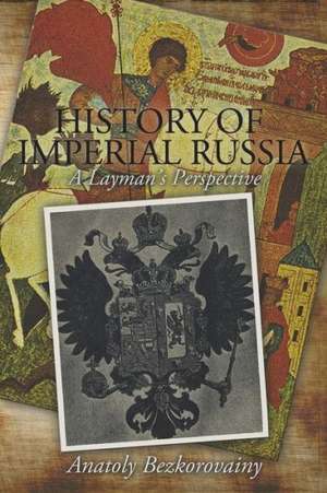 History of Imperial Russia: A Layman's Perspective de Anatoly Bezkorovainy