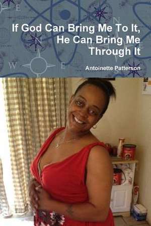 If God Can Bring Me to It, He Can Bring Me Through It de Antoinette Patterson