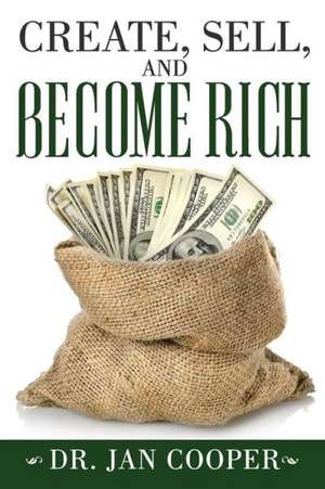 Create, Sell, and Become Rich de Jan Cooper