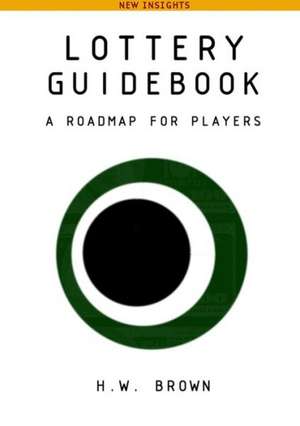 Lottery Guidebook: A Roadmap for Players, New Insights de H. W. Brown