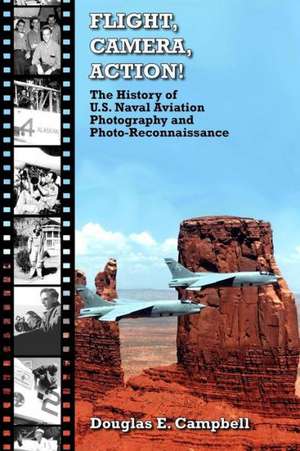 Flight, Camera, Action! the History of U.S. Naval Aviation Photography and Photo-Reconnaissance de Douglas E. Campbell