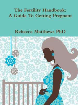 Fertility Handbook: A Guide to Getting Pregnant de Rebecca Matthews Phd