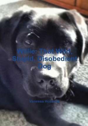 Willie: That Wild, Stupid, Disobedient Dog de Vanessa Hollands