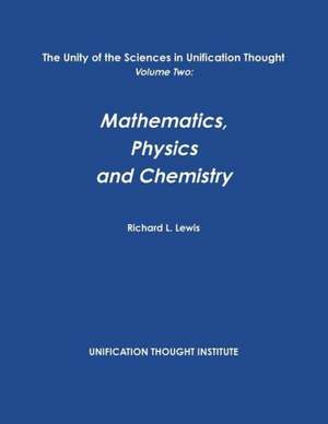 The Unity of the Sciences in Unification Thought Volume Two: Math, Physics, Chemistry de Richard L. Lewis