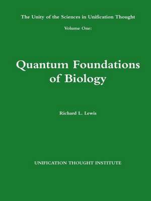 The Unity of the Sciences in Unification Thought Volume One: Quantum Foundations Biology de Richard L. Lewis