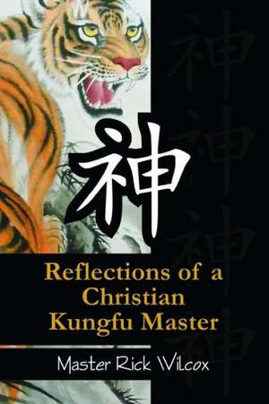 Reflections of a Christian Kungfu Master de Master Rick Wilcox