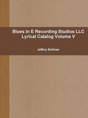 Blues in E Recording Studios LLC Lyrical Catalog Volume V de Jeffery Bollman