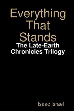 Everything That Stands: The Late-Earth Chronicles Trilogy de Isaac Israel