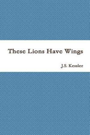 These Lions Have Wings de J. S. Kessler