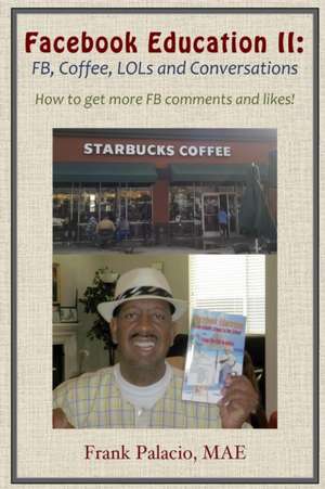 Facebook Education II: Fb, Coffee, Lols, and Conversations. How to Get More Fb Likes and Comments de Frank Palacio