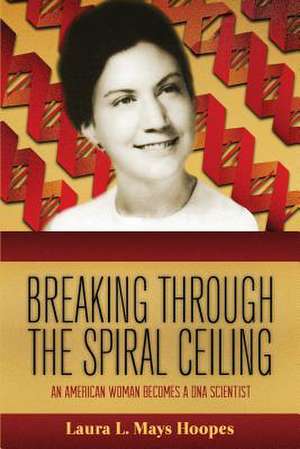 Breaking Through the Spiral Ceiling: An American Woman Becomes a DNA Scientist, 2nd Edition de Laura L. Mays Hoopes