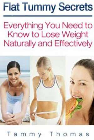 Flat Tummy Secrets: Everything You Need to Know to Lose Weight Naturally and Effectively de Tammy Thomas