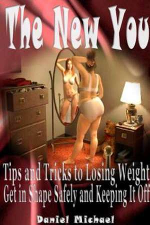 The New You: Tips and Tricks to Losing Weight, Get in Shape Safely and Keeping It Off de Daniel Michael