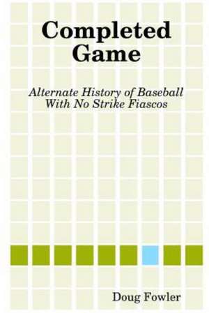 Completed Game: Alternate History of Baseball with No Strike Fiascos de Doug Fowler