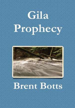 Gila Prophecy de Brent Botts