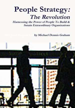 People Strategy: The Revolution - Harnessing the Power of People to Build and Sustain Extraordinary Organizations de Michael Dennis Graham