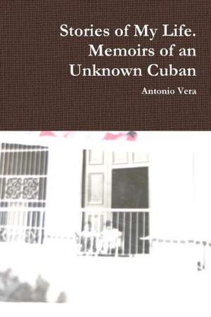 Stories of My Life. Memoirs of an Unknown Cuban de Antonio Vera