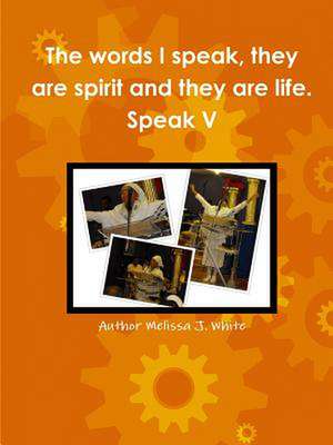 The Words I Speak, They Are Spirit and They Are Life. Speak V de Author Melissa White