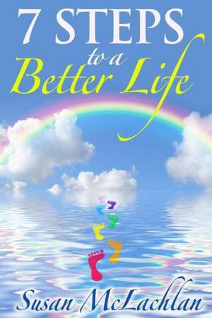 7 Steps to a Better Life de Susan McLachlan