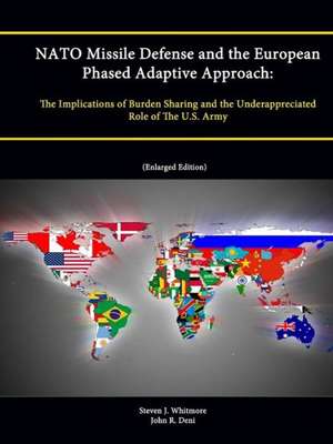 NATO Missile Defense and the European Phased Adaptive Approach: The Implications of Burden Sharing and the Underappreciated Role of the U.S. Army (Enl de John R. Deni